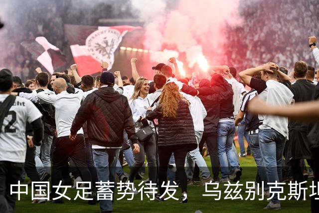 中国女足蓄势待发，乌兹别克斯坦能否挡住这股攻势？